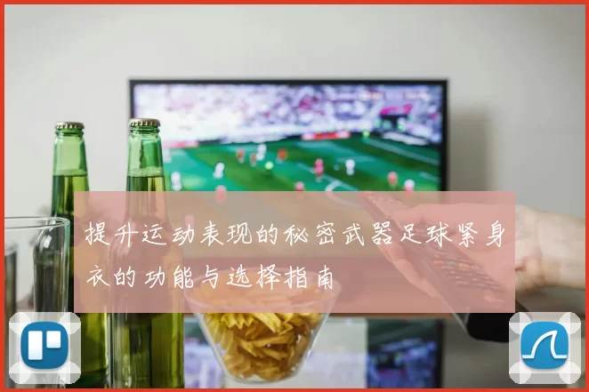 提升运动表现的秘密武器足球紧身衣的功能与选择指南