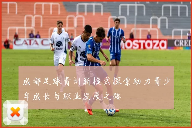 成都足球青训新模式探索助力青少年成长与职业发展之路