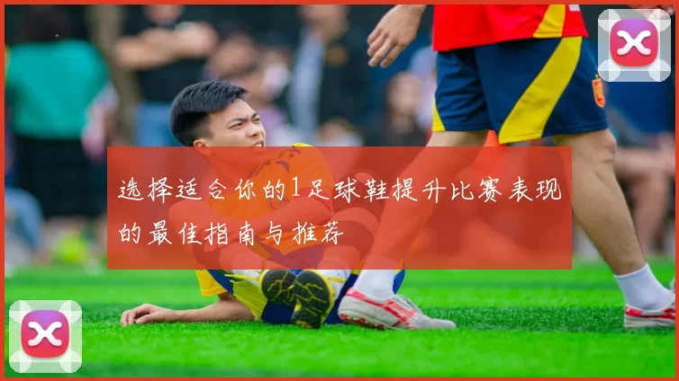 选择适合你的1足球鞋提升比赛表现的最佳指南与推荐