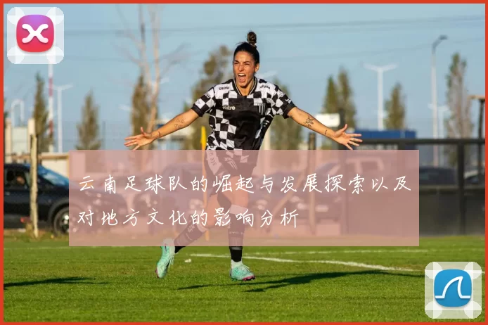 云南足球队的崛起与发展探索以及对地方文化的影响分析