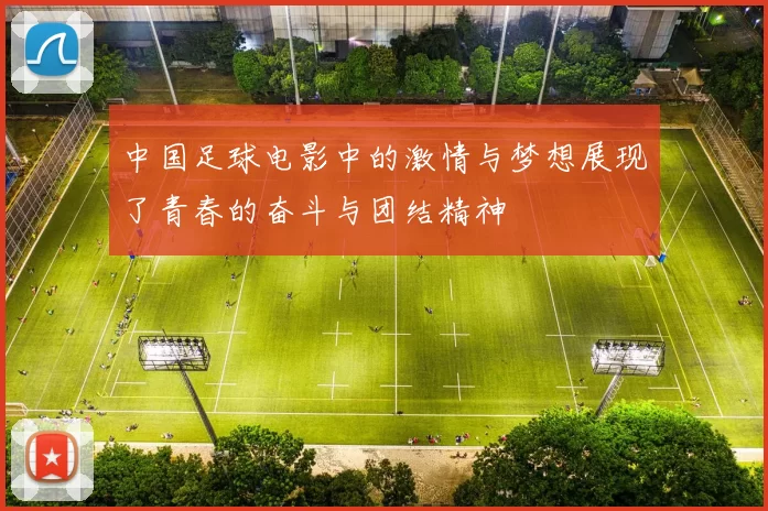 中国足球电影中的激情与梦想展现了青春的奋斗与团结精神