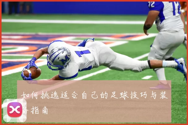 如何挑选适合自己的足球技巧与装备指南