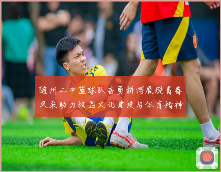 随州二中篮球队奋勇拼搏展现青春风采助力校园文化建设与体育精神传承